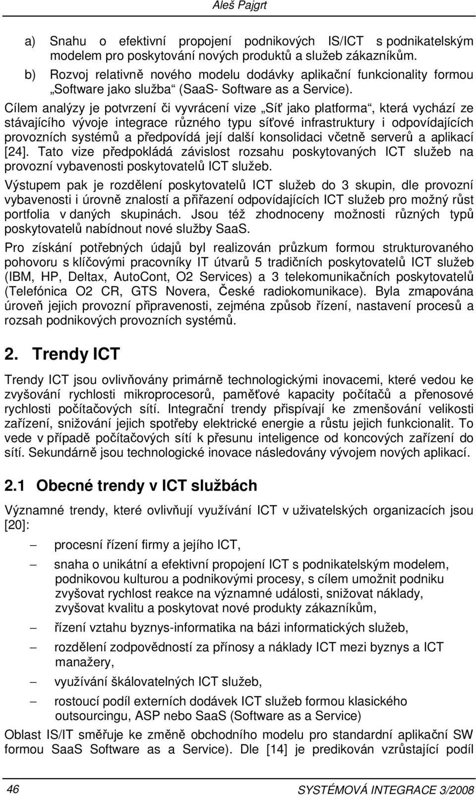 Cílem analýzy je potvrzení či vyvrácení vize Síť jako platforma, která vychází ze stávajícího vývoje integrace různého typu síťové infrastruktury i odpovídajících provozních systémů a předpovídá její