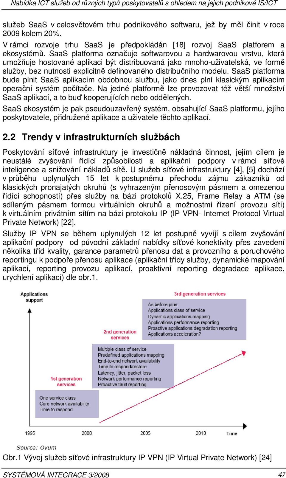 SaaS platforma označuje softwarovou a hardwarovou vrstvu, která umožňuje hostované aplikaci být distribuovaná jako mnoho-uživatelská, ve formě služby, bez nutnosti explicitně definovaného