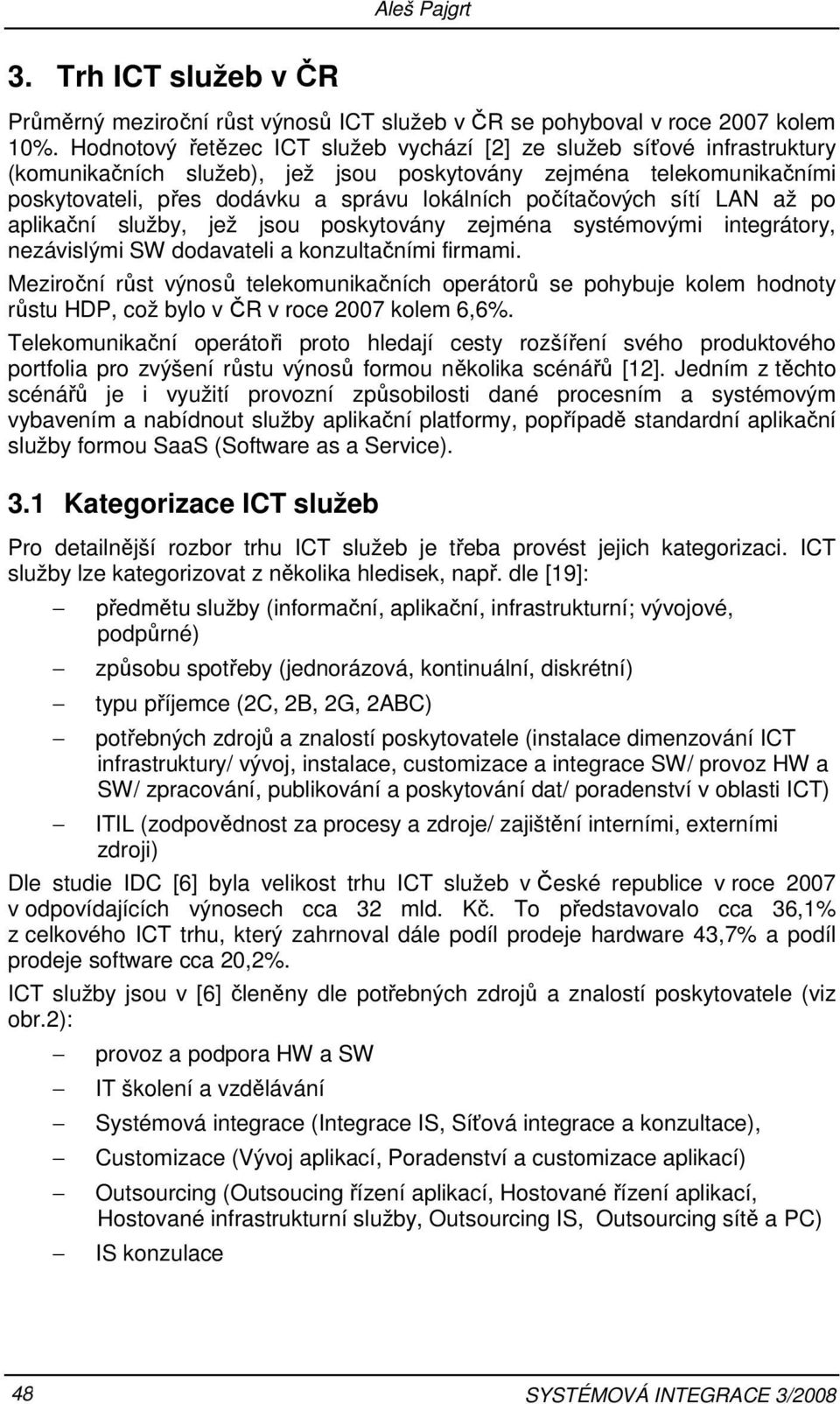 počítačových sítí LAN až po aplikační služby, jež jsou poskytovány zejména systémovými integrátory, nezávislými SW dodavateli a konzultačními firmami.