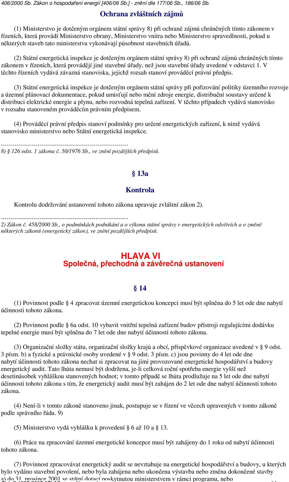 Ochrana zvláštních zájmů (1) Ministerstvo je dotčeným orgánem státní správy 8) při ochraně zájmů chráněných tímto zákonem v řízeních, která provádí Ministerstvo obrany, Ministerstvo vnitra nebo