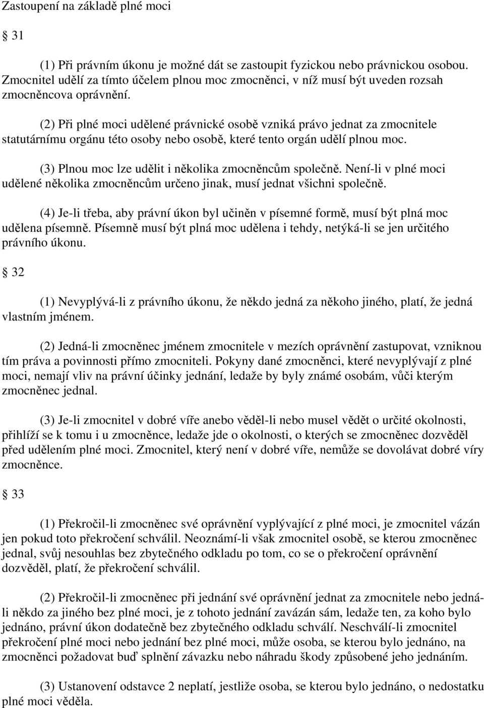 (2) Při plné moci udělené právnické osobě vzniká právo jednat za zmocnitele statutárnímu orgánu této osoby nebo osobě, které tento orgán udělí plnou moc.