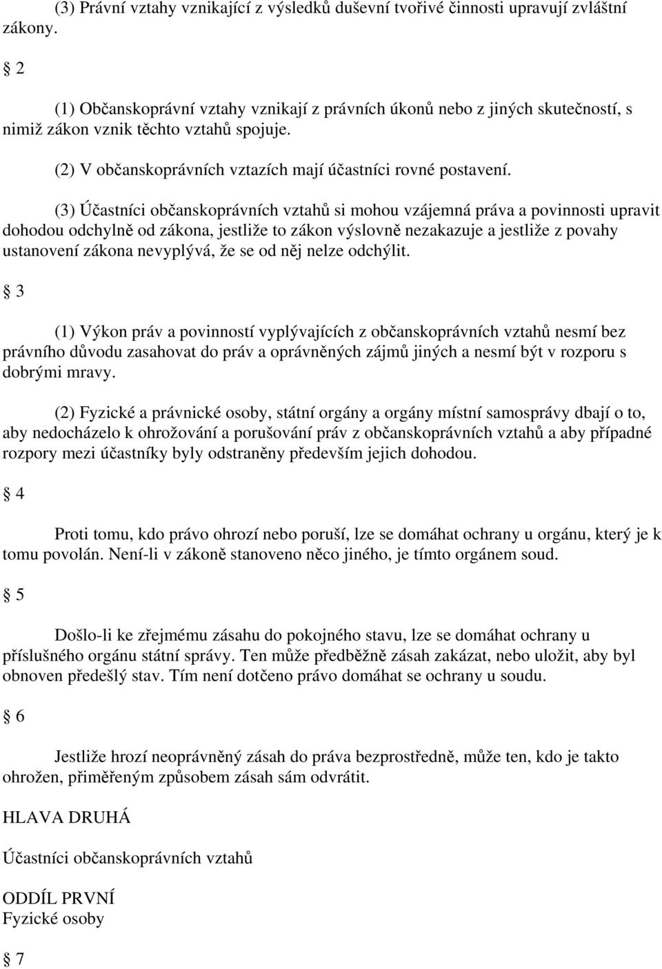 (3) Účastníci občanskoprávních vztahů si mohou vzájemná práva a povinnosti upravit dohodou odchylně od zákona, jestliže to zákon výslovně nezakazuje a jestliže z povahy ustanovení zákona nevyplývá,