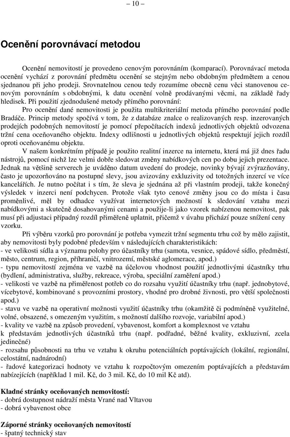 Srovnatelnou cenou tedy rozumíme obecně cenu věci stanovenou cenovým porovnáním s obdobnými, k datu ocenění volně prodávanými věcmi, na základě řady hledisek.