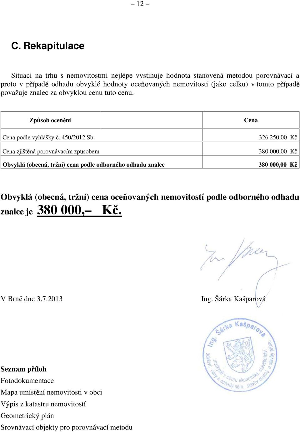 326 250,00 Kč Cena zjištěná porovnávacím způsobem 38 0 000,00 Kč Obvyklá (obecná, tržní) cena podle odborného odhadu znalce 380 000,00 Kč Obvyklá (obecná, tržní) cena oceňovaných