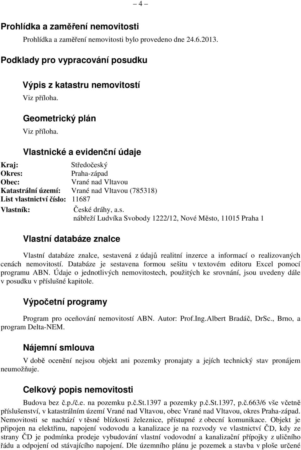 Vlastnické a evidenční údaje Kraj: Okres: Obec: Katastrální území: List vlastnictví číslo: Vlastník: Středočeský Praha-západ Vrané nad Vltavou Vrané nad Vltavou (785318) 11687 České dráhy, a.s. nábřeží Ludvíka Svobody 1222/12, Nové Město, 11015 Praha 1 Vlastní databáze znalce Vlastní databáze znalce, sestavená z údaj ů realitní inzerce a informací o realizovaných cenách nemovitostí.