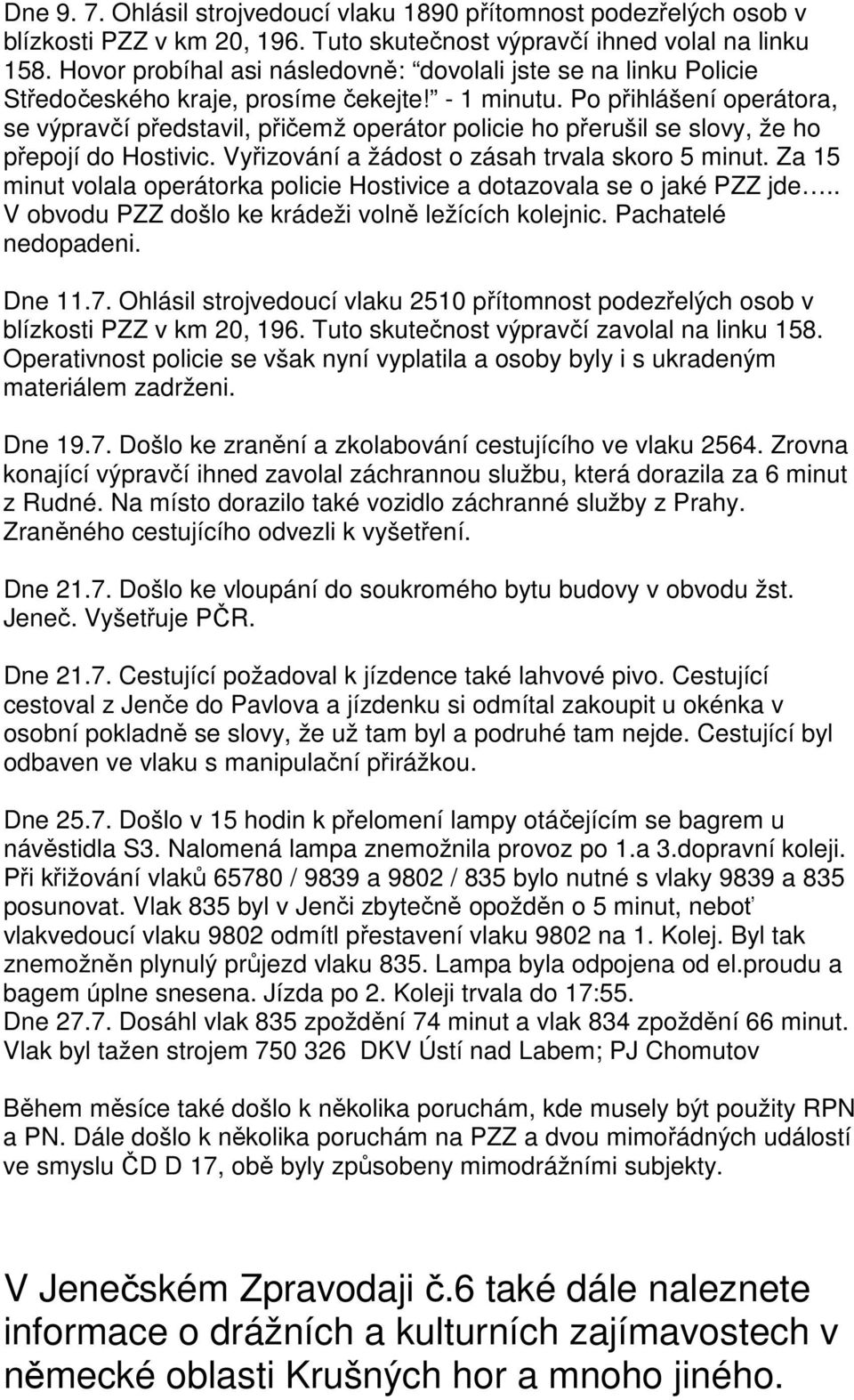 Po přihlášení operátora, se výpravčí představil, přičemž operátor policie ho přerušil se slovy, že ho přepojí do Hostivic. Vyřizování a žádost o zásah trvala skoro 5 minut.