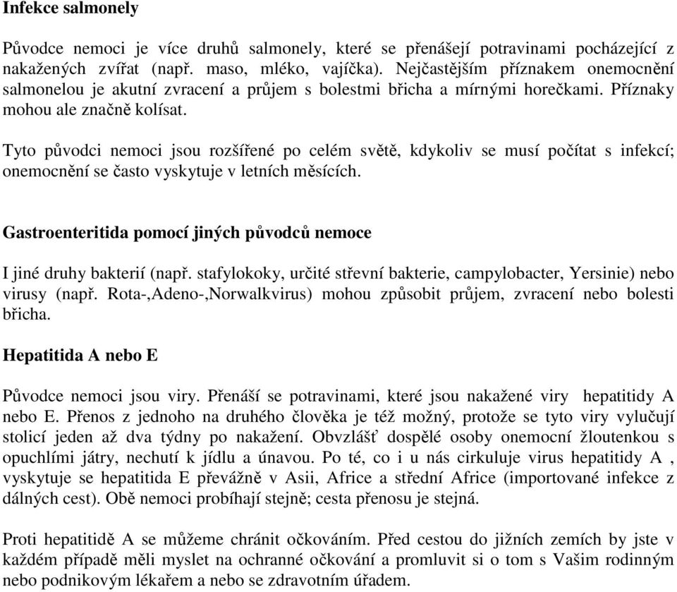 Tyto původci nemoci jsou rozšířené po celém světě, kdykoliv se musí počítat s infekcí; onemocnění se často vyskytuje v letních měsících.