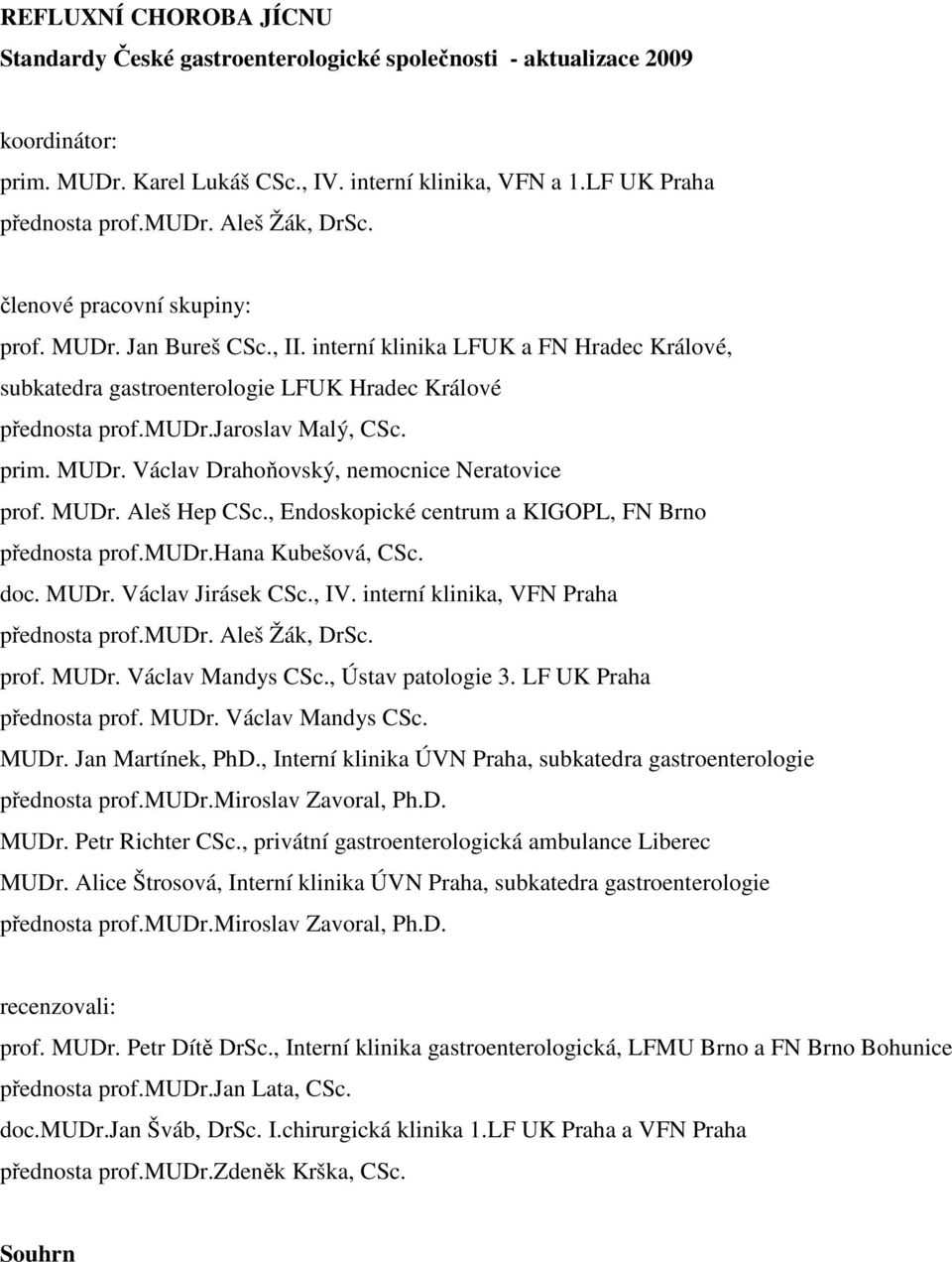 jaroslav Malý, CSc. prim. MUDr. Václav Drahoňovský, nemocnice Neratovice prof. MUDr. Aleš Hep CSc., Endoskopické centrum a KIGOPL, FN Brno přednosta prof.mudr.hana Kubešová, CSc. doc. MUDr. Václav Jirásek CSc.