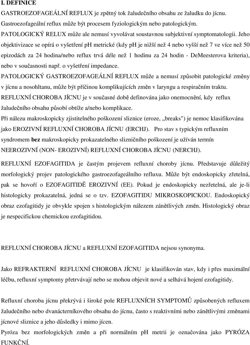 Jeho objektivizace se opírá o vyšetření ph metrické (kdy ph je nižší než 4 nebo vyšší než 7 ve více než 50 epizodách za 24 hodina/nebo reflux trvá déle než 1 hodinu za 24 hodin - DeMeesterova