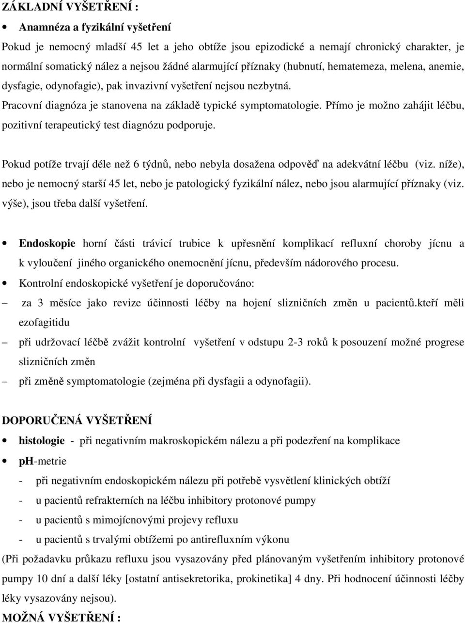 Přímo je možno zahájit léčbu, pozitivní terapeutický test diagnózu podporuje. Pokud potíže trvají déle než 6 týdnů, nebo nebyla dosažena odpověď na adekvátní léčbu (viz.