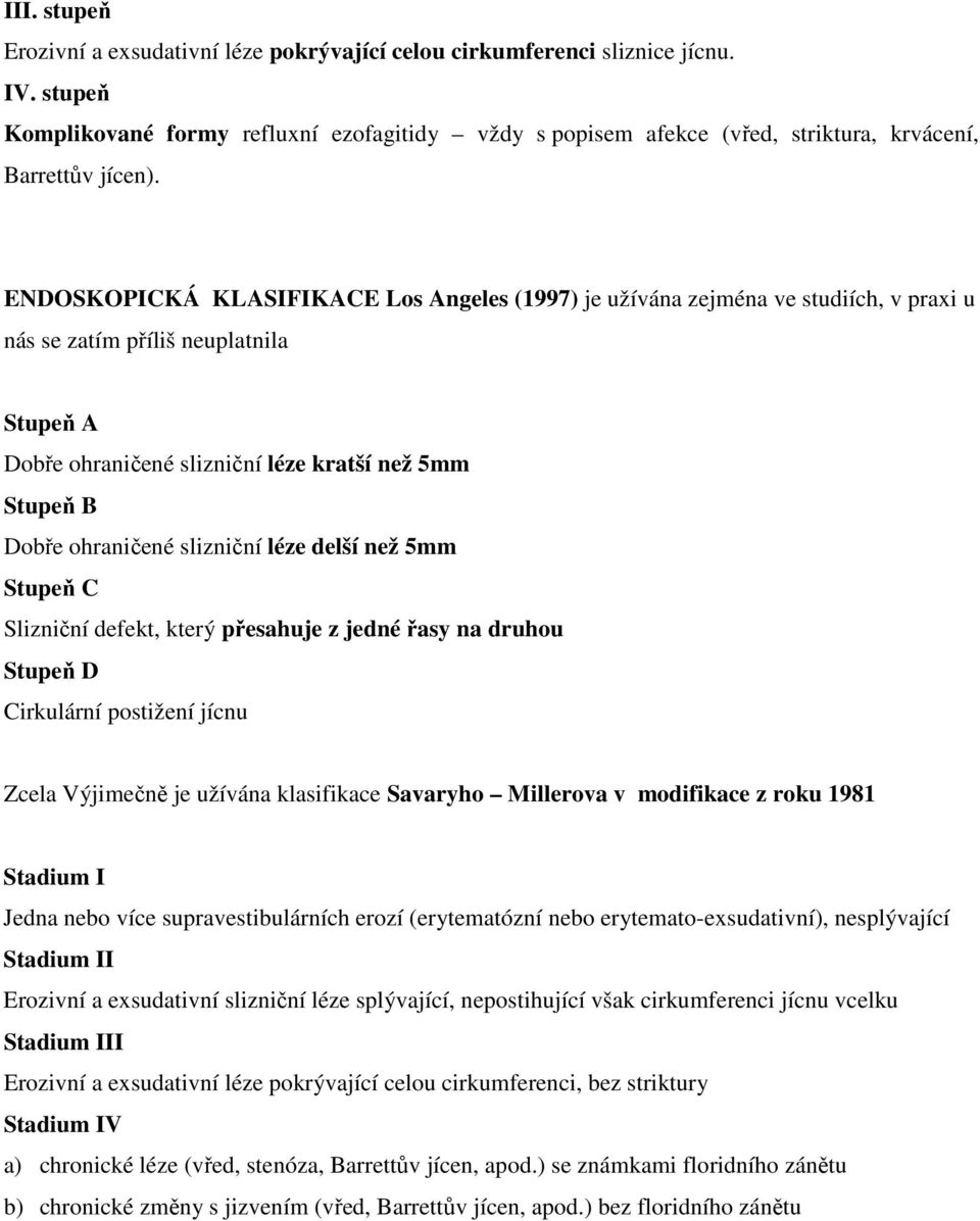 ENDOSKOPICKÁ KLASIFIKACE Los Angeles (1997) je užívána zejména ve studiích, v praxi u nás se zatím příliš neuplatnila Stupeň A Dobře ohraničené slizniční léze kratší než 5mm Stupeň B Dobře ohraničené