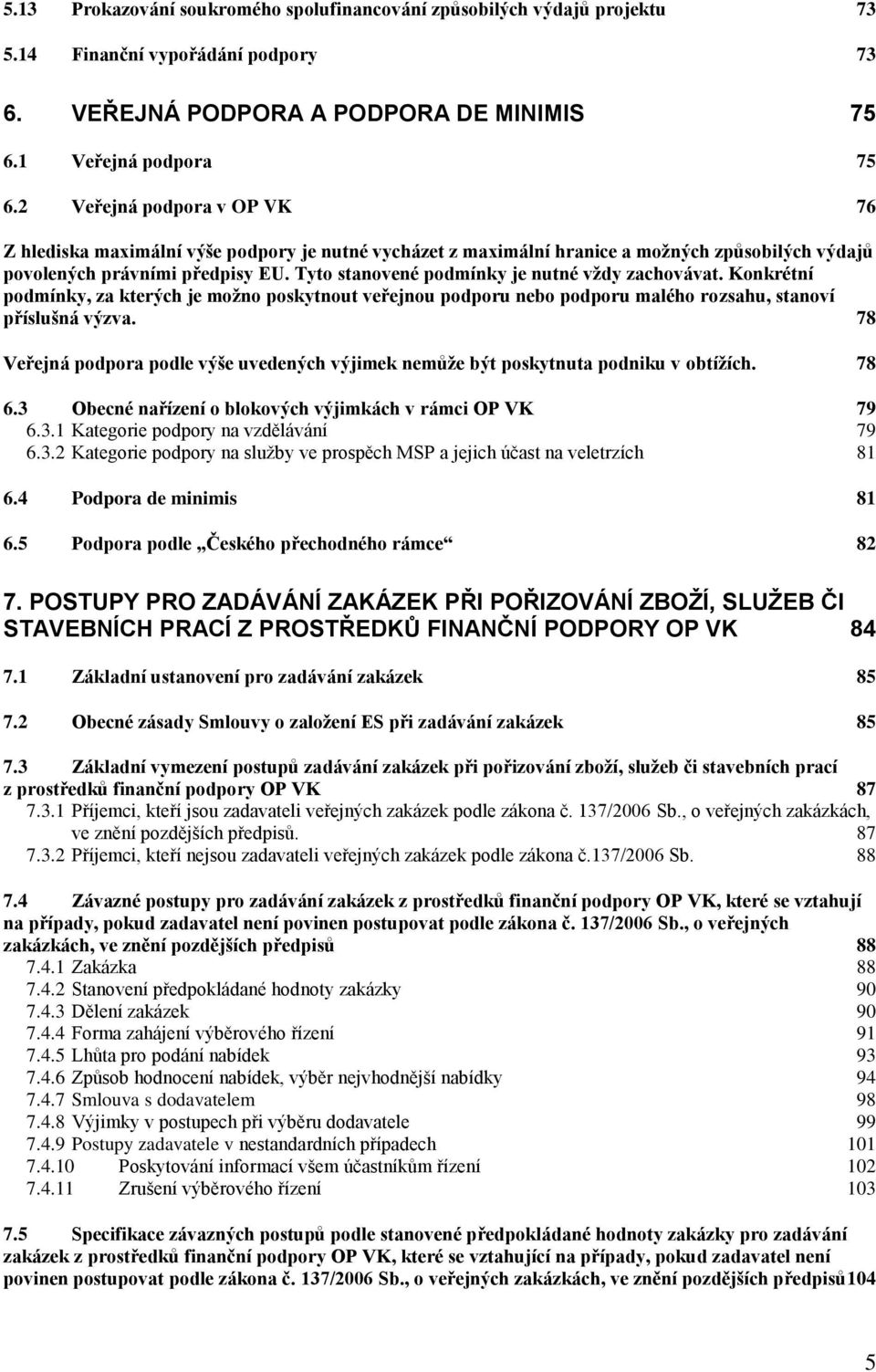 Tyto stanovené podmínky je nutné vţdy zachovávat. Konkrétní podmínky, za kterých je moţno poskytnout veřejnou podporu nebo podporu malého rozsahu, stanoví příslušná výzva.