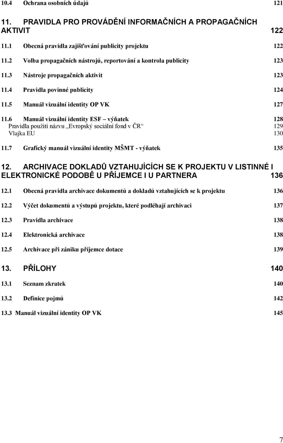 6 Manuál vizuální identity ESF výňatek 128 Pravidla pouţití názvu Evropský sociální fond v ČR 129 Vlajka EU 130 11.7 Grafický manuál vizuální identity MŠMT - výňatek 135 12.