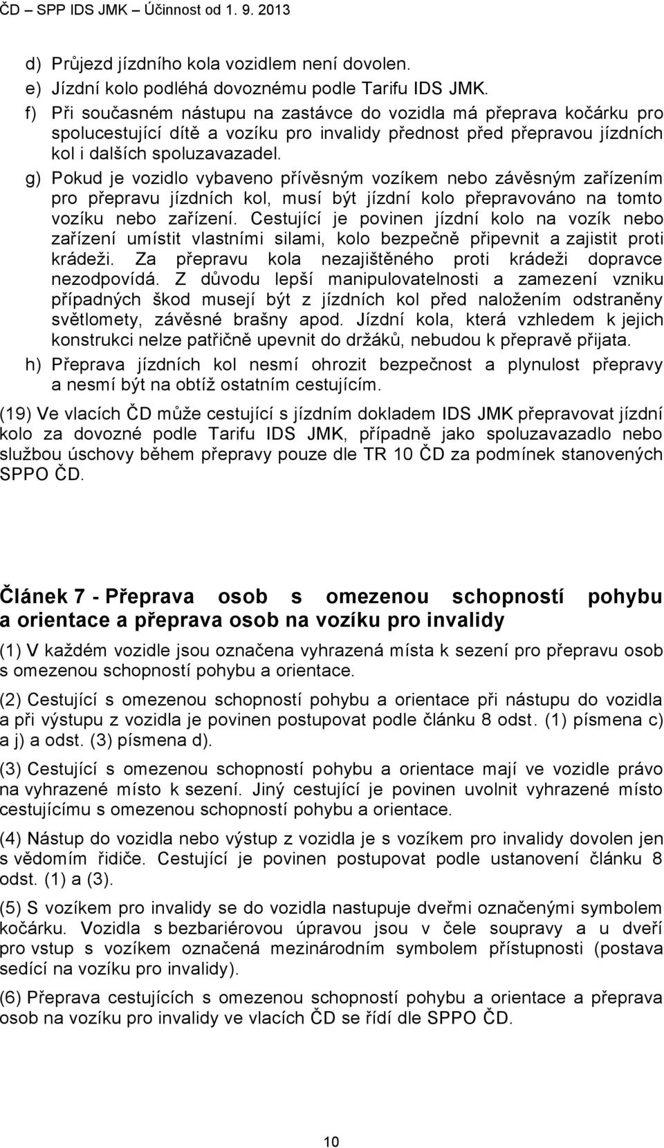 g) Pokud je vozidlo vybaveno přívěsným vozíkem nebo závěsným zařízením pro přepravu jízdních kol, musí být jízdní kolo přepravováno na tomto vozíku nebo zařízení.