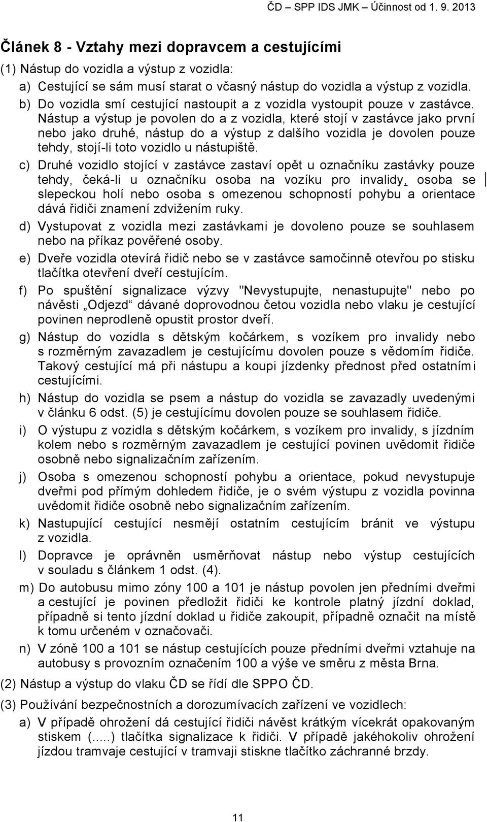 Nástup a výstup je povolen do a z vozidla, které stojí v zastávce jako první nebo jako druhé, nástup do a výstup z dalšího vozidla je dovolen pouze tehdy, stojí-li toto vozidlo u nástupiště.