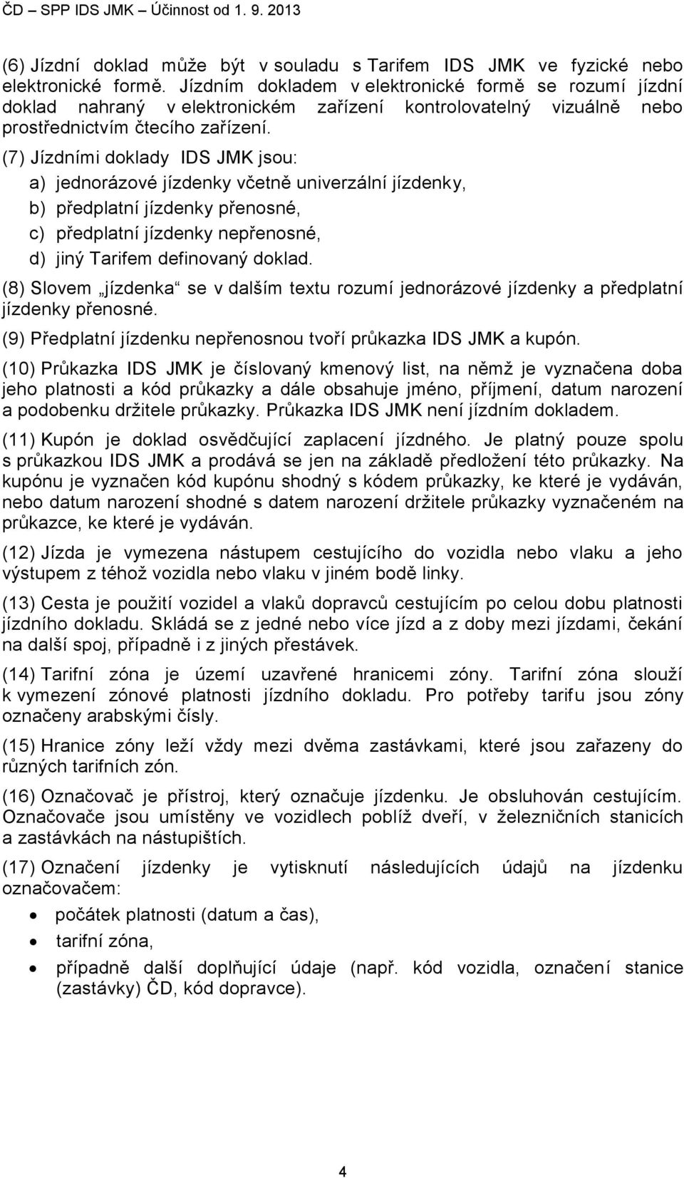 (7) Jízdními doklady IDS JMK jsou: a) jednorázové jízdenky včetně univerzální jízdenky, b) předplatní jízdenky přenosné, c) předplatní jízdenky nepřenosné, d) jiný Tarifem definovaný doklad.