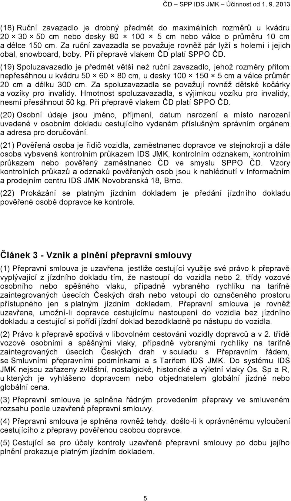 (19) Spoluzavazadlo je předmět větší než ruční zavazadlo, jehož rozměry přitom nepřesáhnou u kvádru 50 60 80 cm, u desky 100 150 5 cm a válce průměr 20 cm a délku 300 cm.