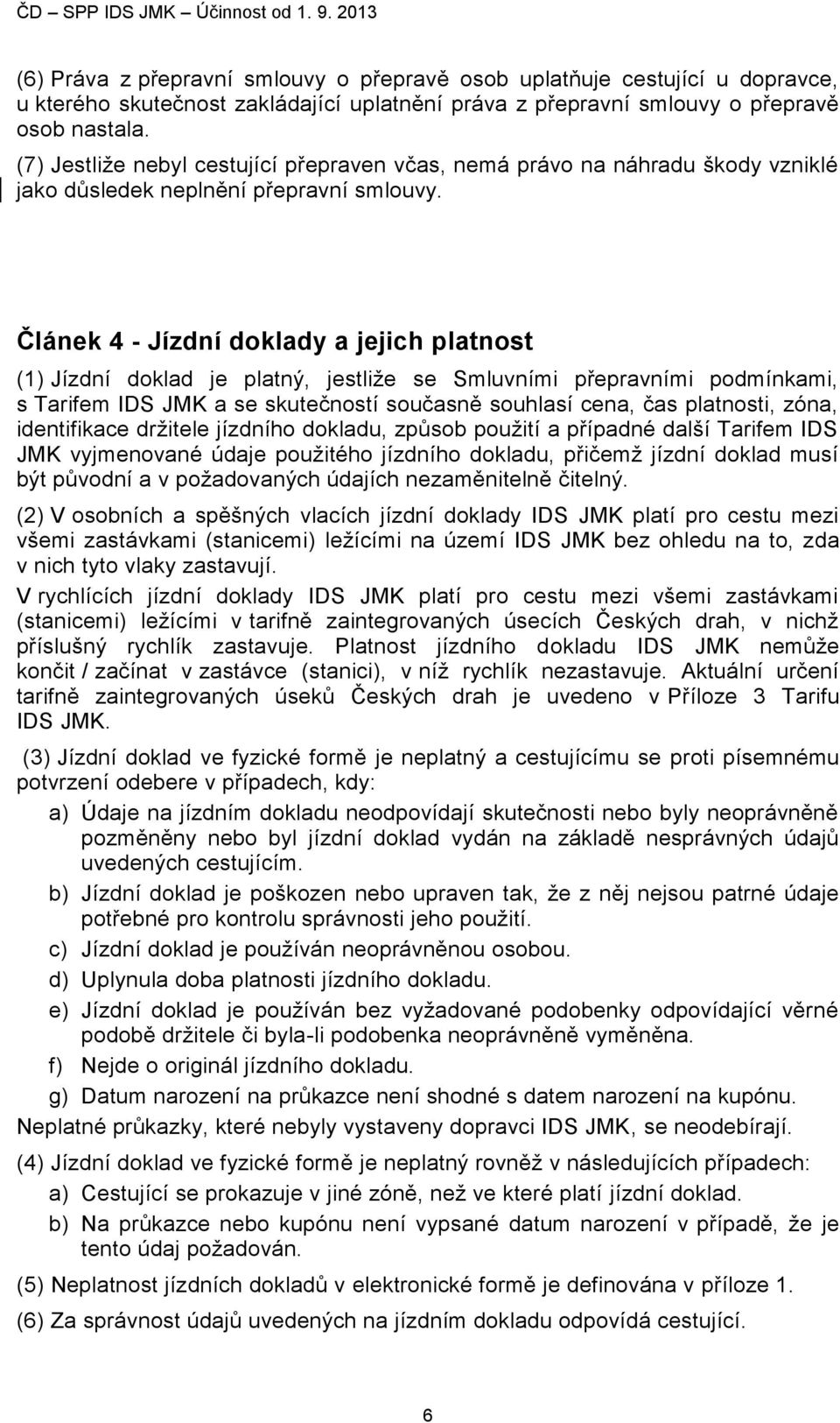 Článek 4 - Jízdní doklady a jejich platnost (1) Jízdní doklad je platný, jestliže se Smluvními přepravními podmínkami, s Tarifem IDS JMK a se skutečností současně souhlasí cena, čas platnosti, zóna,