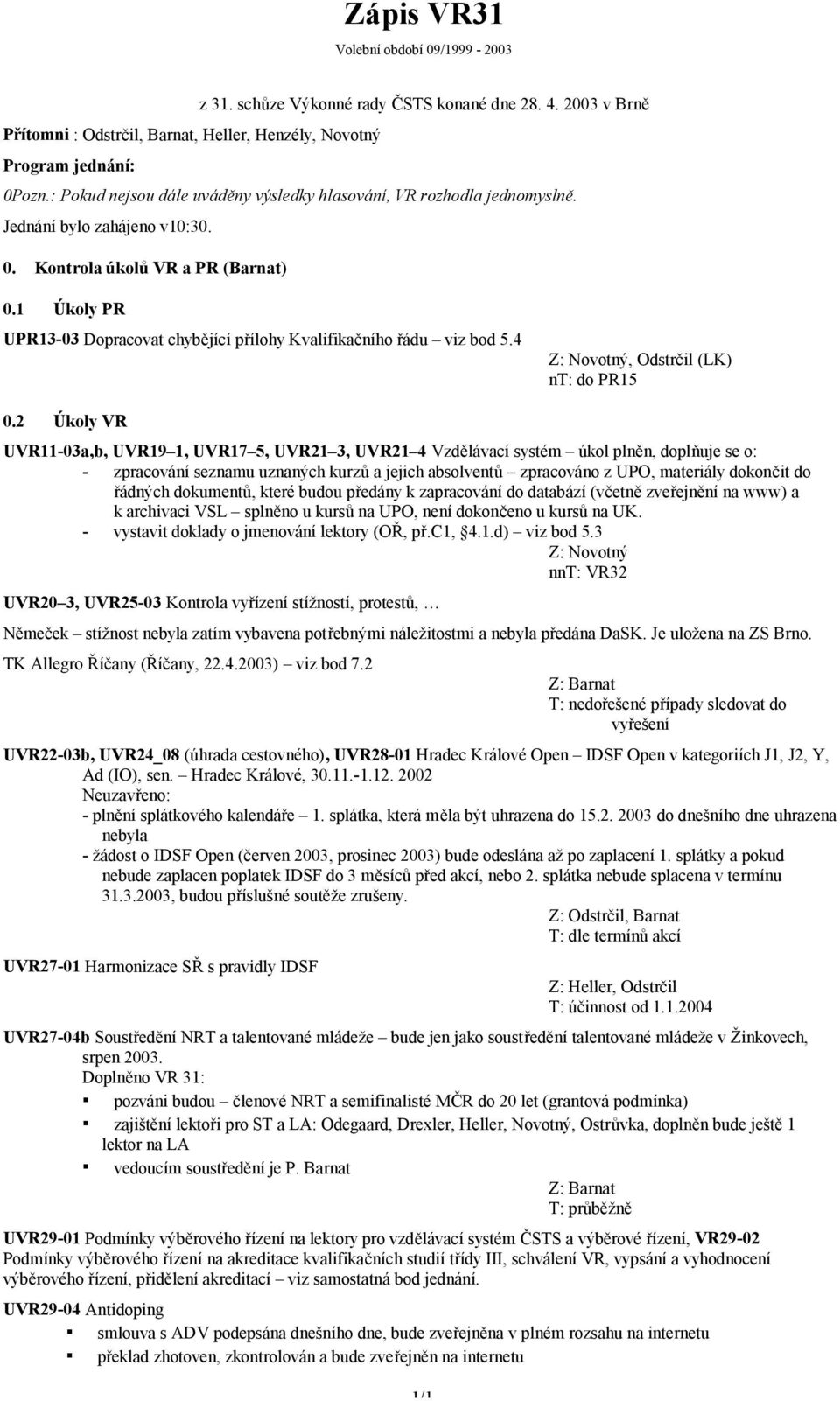 1 Úkoly PR UPR13-03 Dopracovat chybějící přílohy Kvalifikačního řádu viz bod 5.4, Odstrčil (LK) nt: do PR15 0.