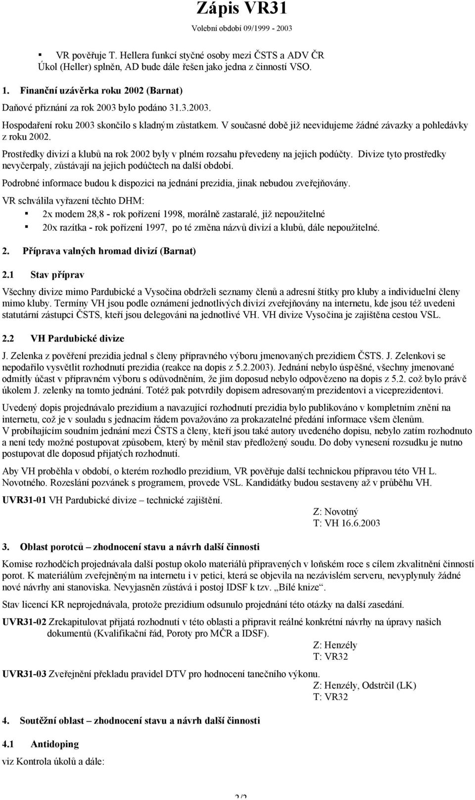 V současné době již neevidujeme žádné závazky a pohledávky z roku 2002. Prostředky divizí a klubů na rok 2002 byly v plném rozsahu převedeny na jejich podúčty.