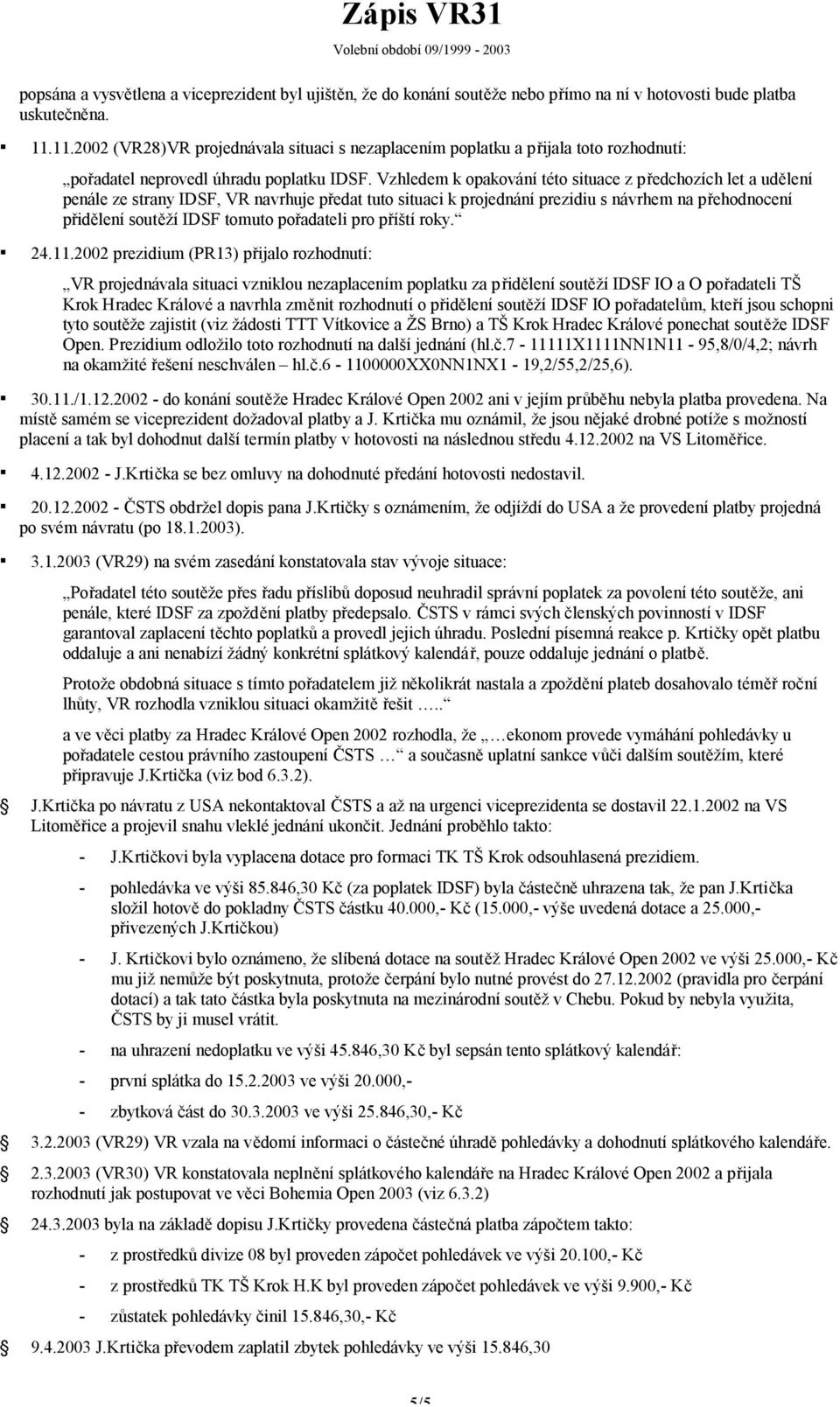 Vzhledem k opakování této situace z předchozích let a udělení penále ze strany IDSF, VR navrhuje předat tuto situaci k projednání prezidiu s návrhem na přehodnocení přidělení soutěží IDSF tomuto