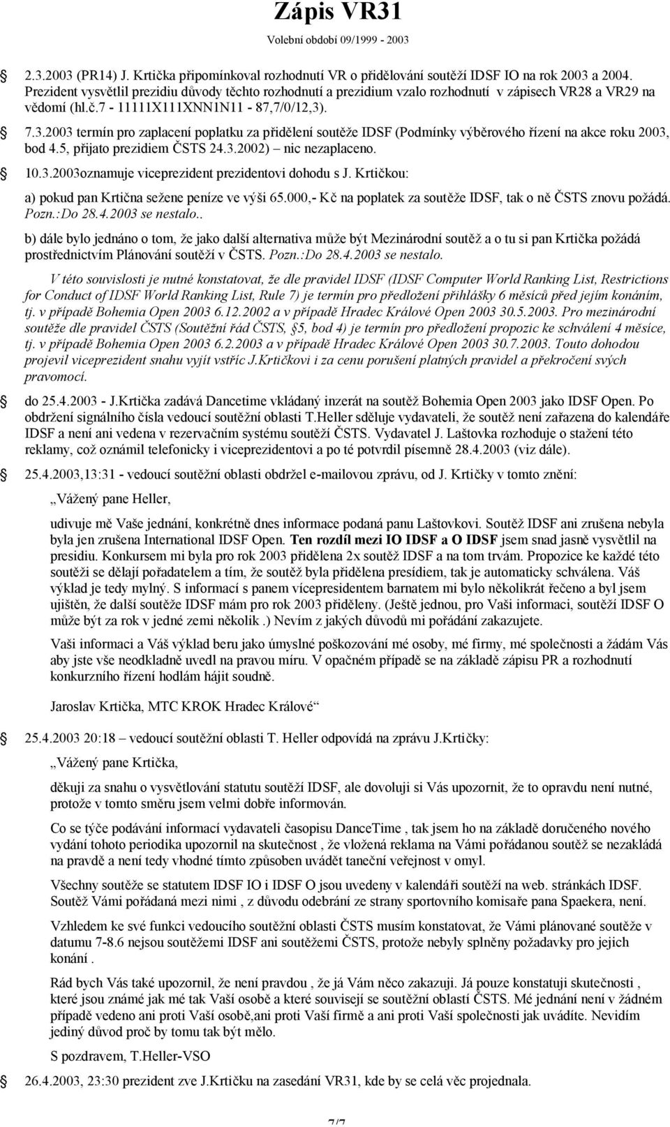 . 7.3.2003 termín pro zaplacení poplatku za přidělení soutěže IDSF (Podmínky výběrového řízení na akce roku 2003, bod 4.5, přijato prezidiem ČSTS 24.3.2002) nic nezaplaceno. 10.3.2003oznamuje viceprezident prezidentovi dohodu s J.