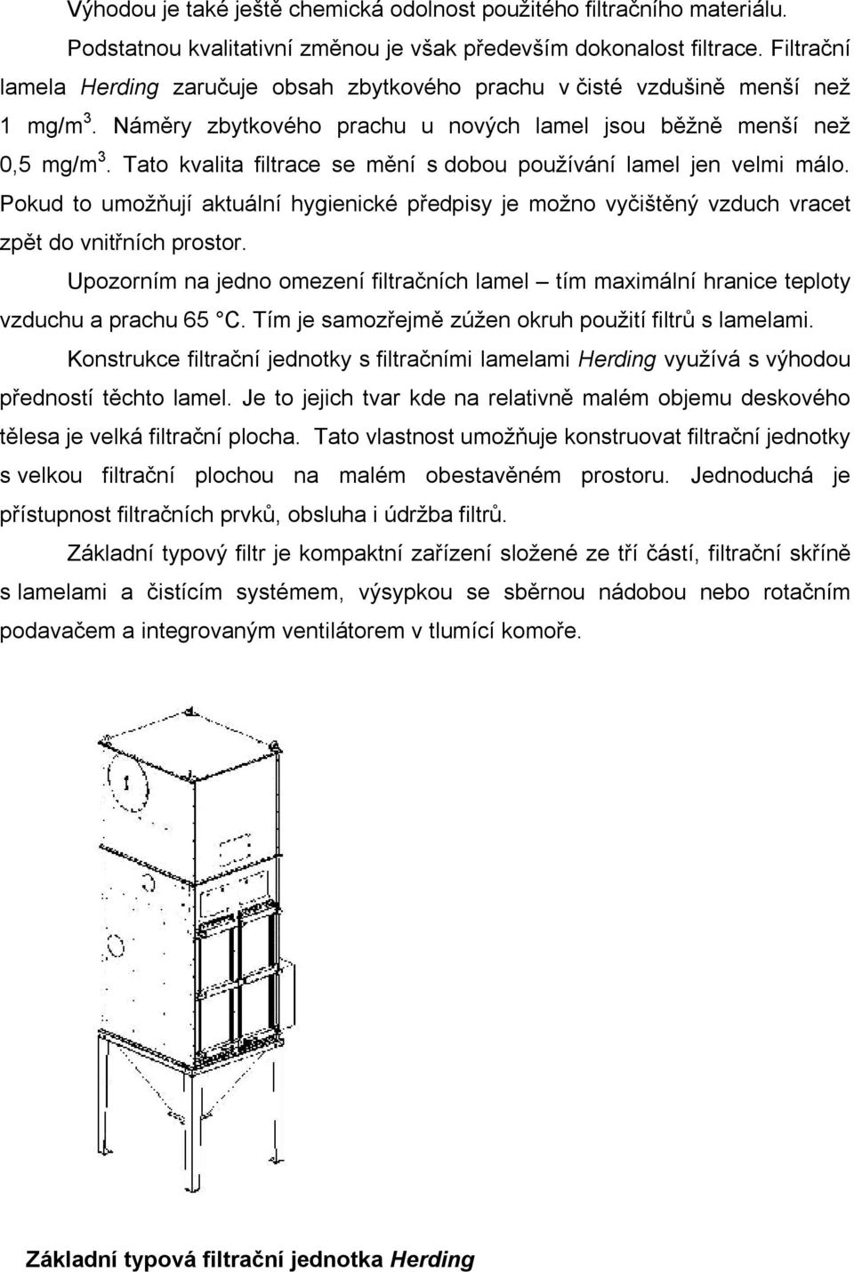 Tato kvalita filtrace se mění s dobou používání lamel jen velmi málo. Pokud to umožňují aktuální hygienické předpisy je možno vyčištěný vzduch vracet zpět do vnitřních prostor.