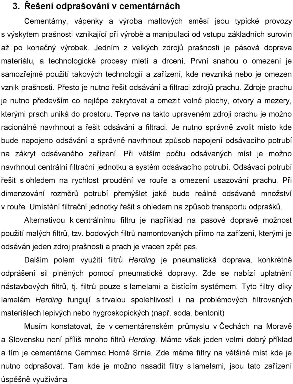 První snahou o omezení je samozřejmě použití takových technologií a zařízení, kde nevzniká nebo je omezen vznik prašnosti. Přesto je nutno řešit odsávání a filtraci zdrojů prachu.