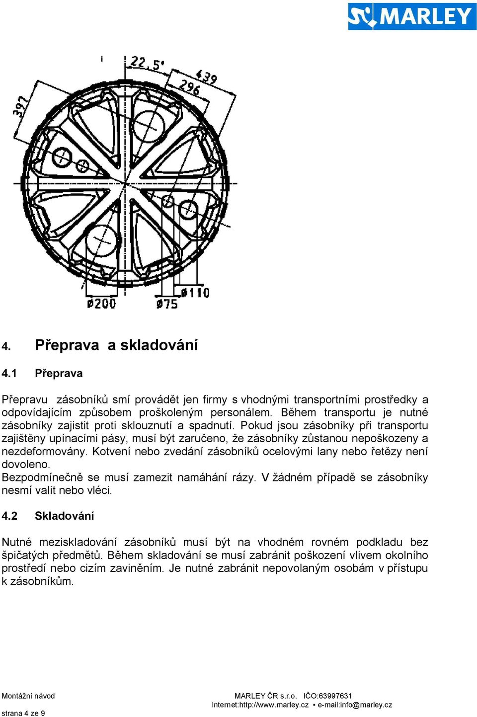 Pokud jsou zásobníky p i transportu zaji ny upínacími pásy, musí být zaru eno, e zásobníky z stanou nepo kozeny a nezdeformovány. Kotvení nebo zvedání zásobník ocelovými lany nebo et zy není dovoleno.