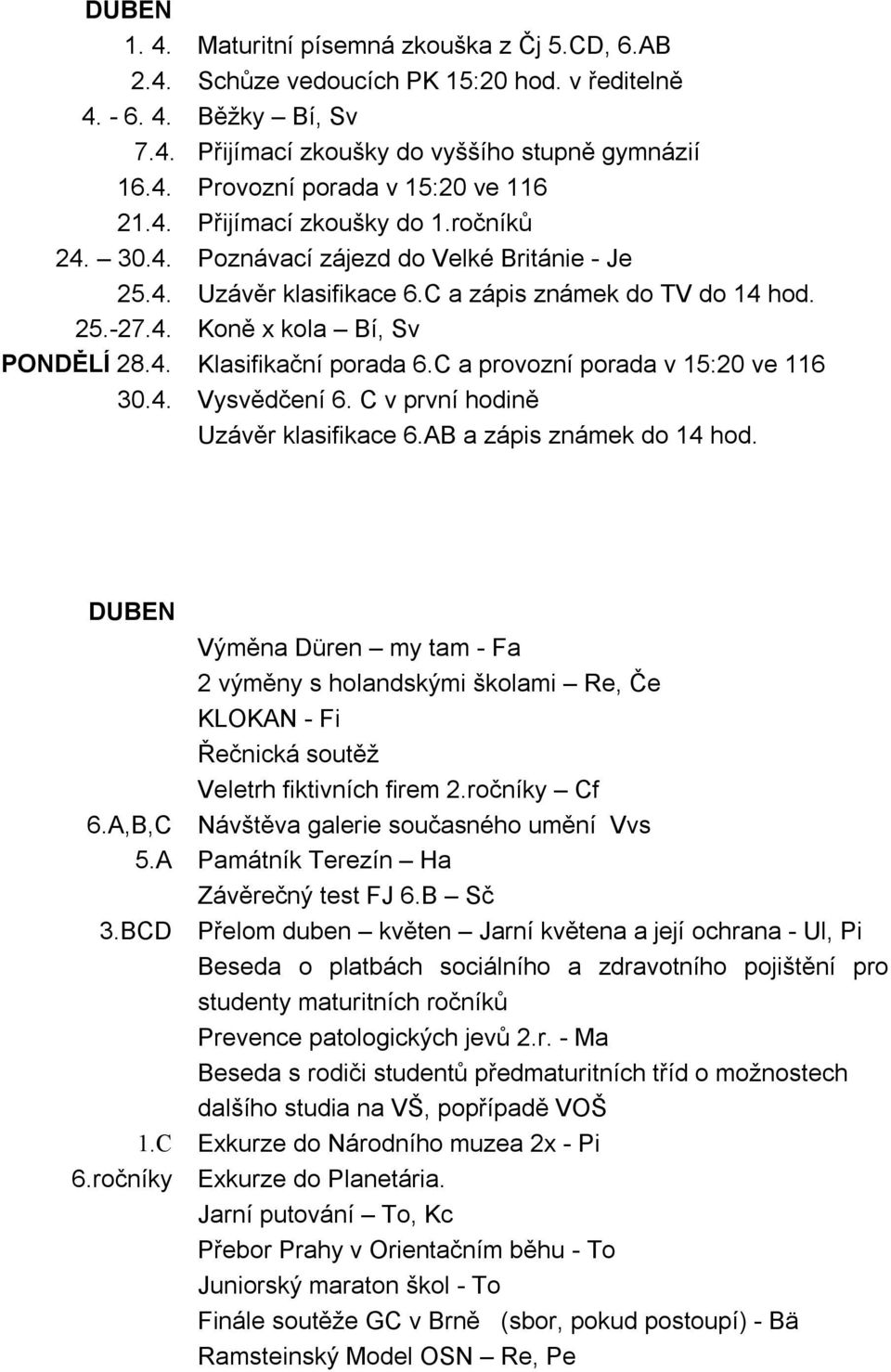 C a provozní porada v 15:20 ve 116 30.4. Vysvědčení 6. C v první hodině Uzávěr klasifikace 6.AB a zápis známek do 14 hod.