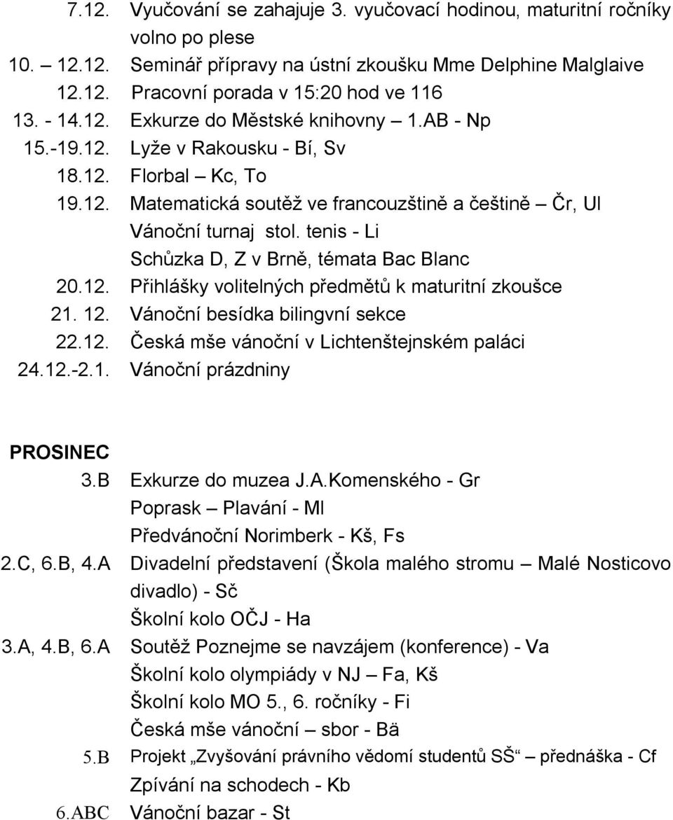 tenis - Li Schůzka D, Z v Brně, témata Bac Blanc 20.12. Přihlášky volitelných předmětů k maturitní zkoušce 21. 12. Vánoční besídka bilingvní sekce 22.12. 24.12.-2.1. Česká mše vánoční v Lichtenštejnském paláci Vánoční prázdniny PROSINEC 3.