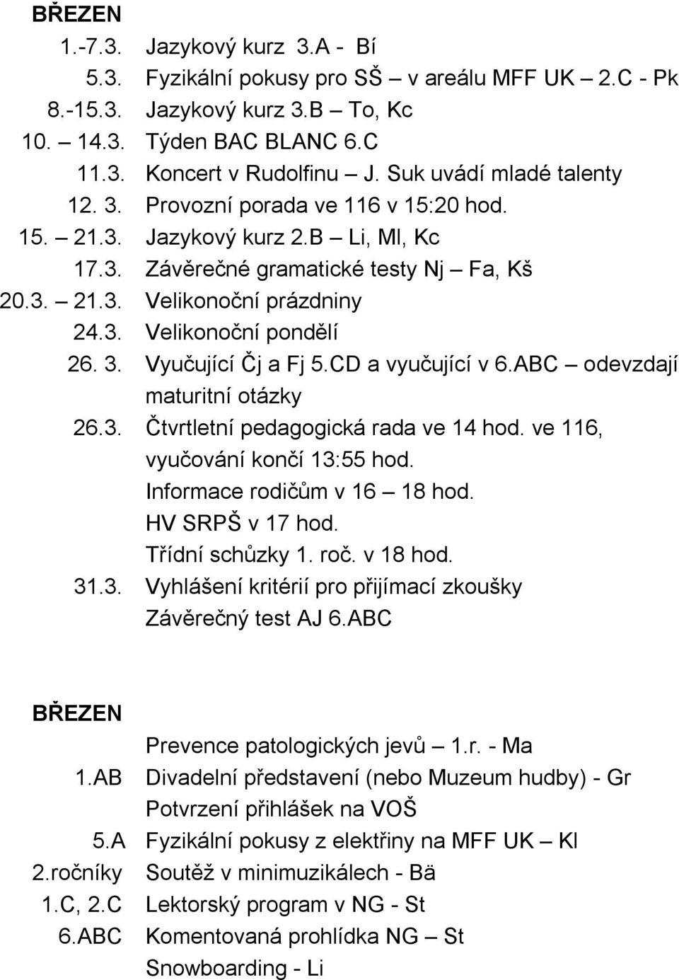 3. Vyučující Čj a Fj 5.CD a vyučující v 6.ABC odevzdají maturitní otázky 26.3. Čtvrtletní pedagogická rada ve 14 hod. ve 116, vyučování končí 13:55 hod. Informace rodičům v 16 18 hod.