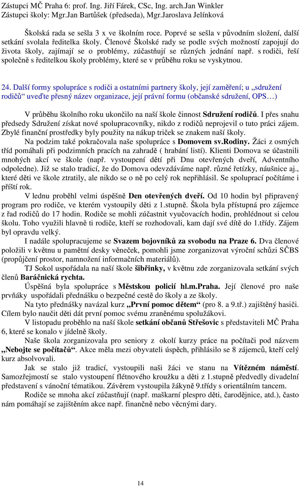 Členové Školské rady se podle svých možností zapojují do života školy, zajímají se o problémy, zúčastňují se různých jednání např.