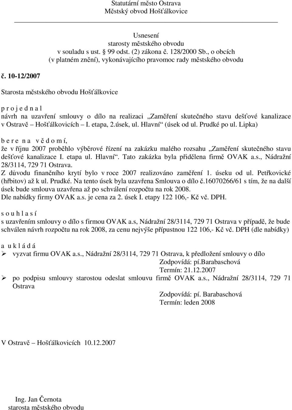 Tato zakázka byla přidělena firmě OVAK a.s., Nádražní 28/3114, 729 71 Ostrava. Z důvodu finančního krytí bylo v roce 2007 realizováno zaměření 1. úseku od ul. Petřkovické (hřbitov) až k ul. Prudké.