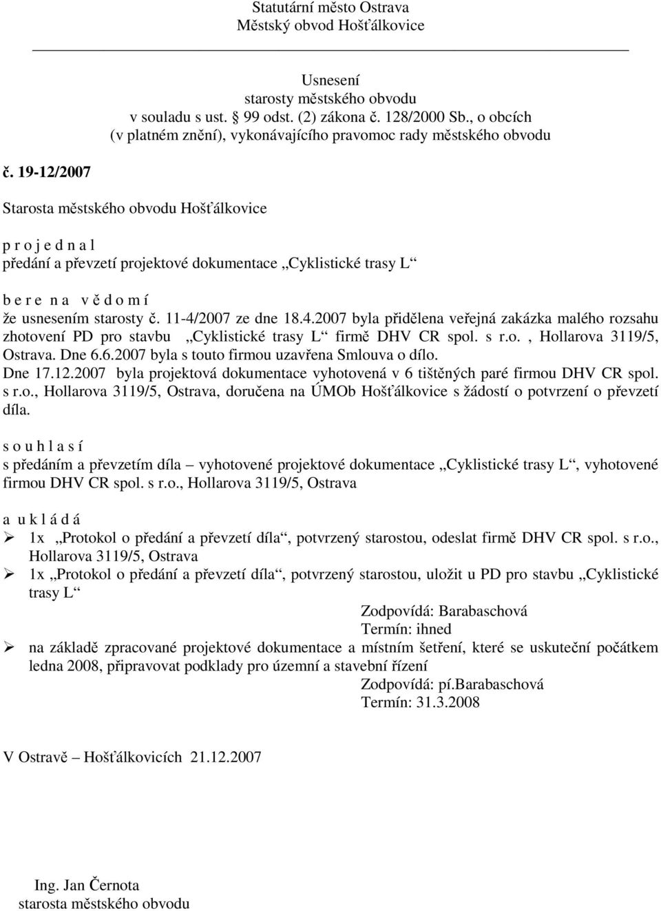 6.2007 byla s touto firmou uzavřena Smlouva o dílo. Dne 17.12.2007 byla projektová dokumentace vyhotovená v 6 tištěných paré firmou DHV CR spol. s r.o., Hollarova 3119/5, Ostrava, doručena na ÚMOb Hošťálkovice s žádostí o potvrzení o převzetí díla.