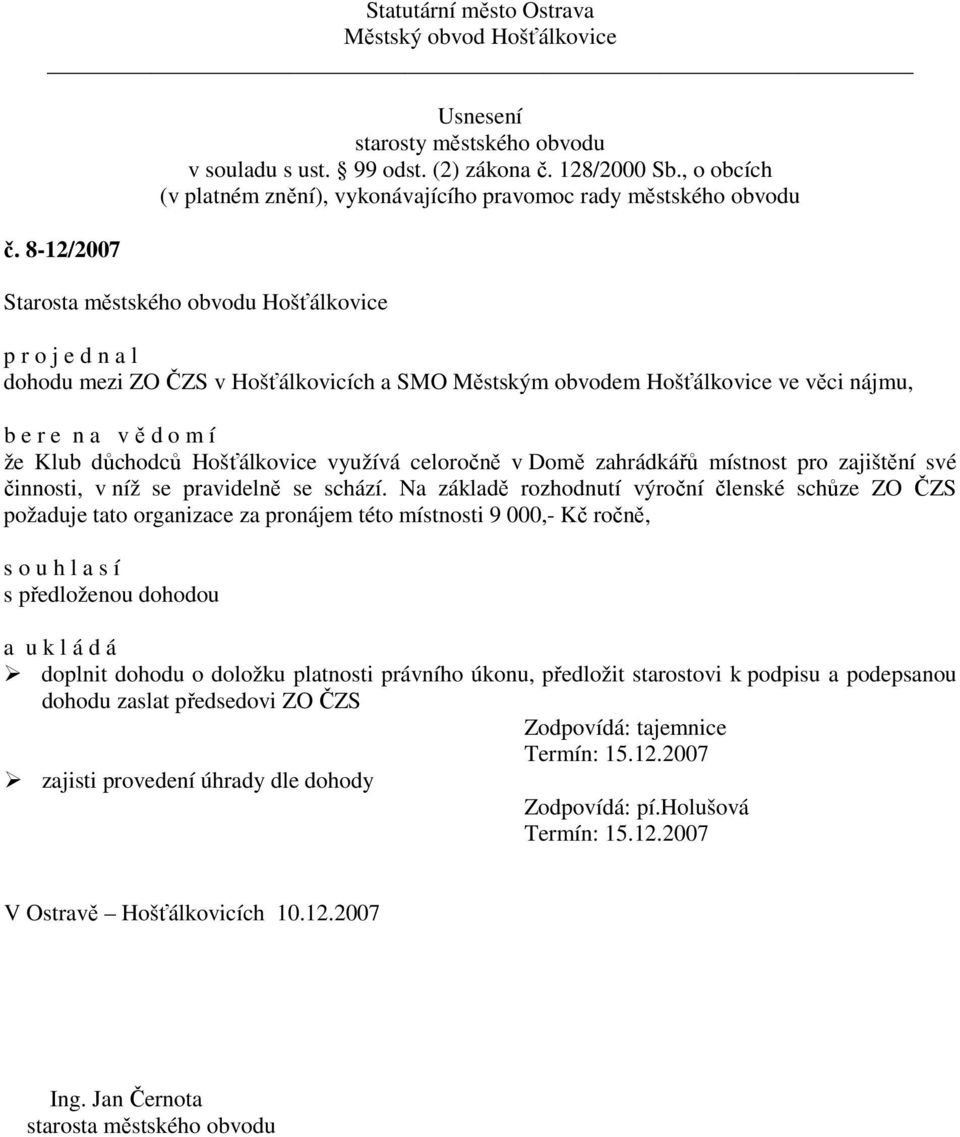 Na základě rozhodnutí výroční členské schůze ZO ČZS požaduje tato organizace za pronájem této místnosti 9 000,- Kč ročně, s o u h l a s í s předloženou dohodou doplnit dohodu