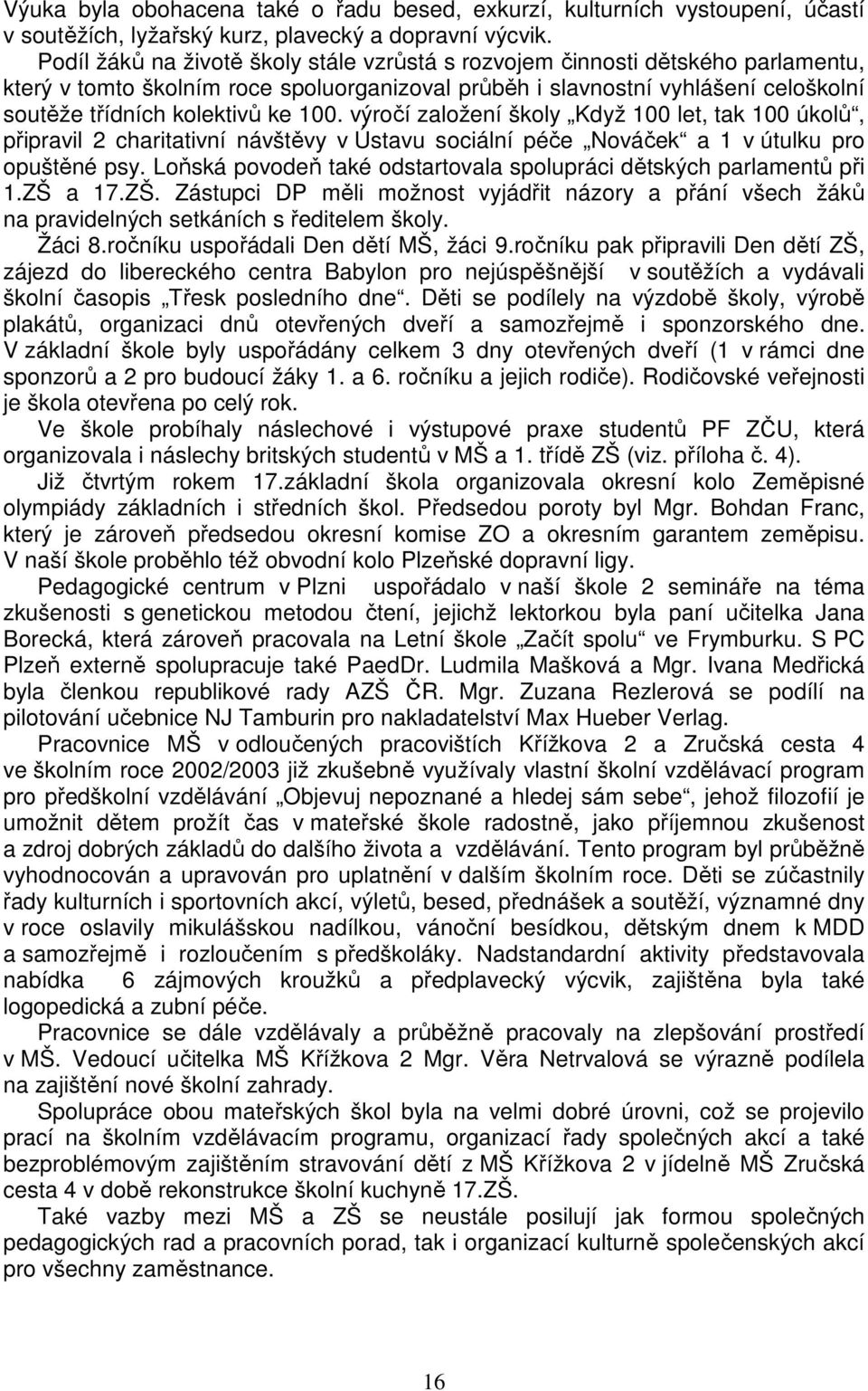 100. výročí založení školy Když 100 let, tak 100 úkolů, připravil 2 charitativní návštěvy v Ústavu sociální péče Nováček a 1 v útulku pro opuštěné psy.