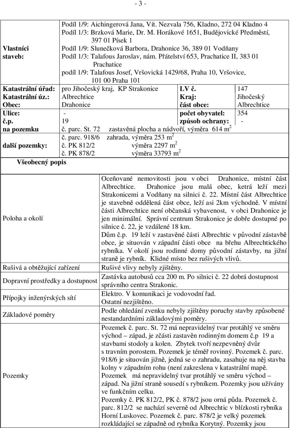 P átelství 653, Prachatice II, 383 01 Prachatice podíl 1/9: Talafous Josef, Vršovická 1429/68, Praha 10, Vršovice, 101 00 Praha 101 Katastrální ú ad: pro Jiho eský kraj, KP Strakonice LV.