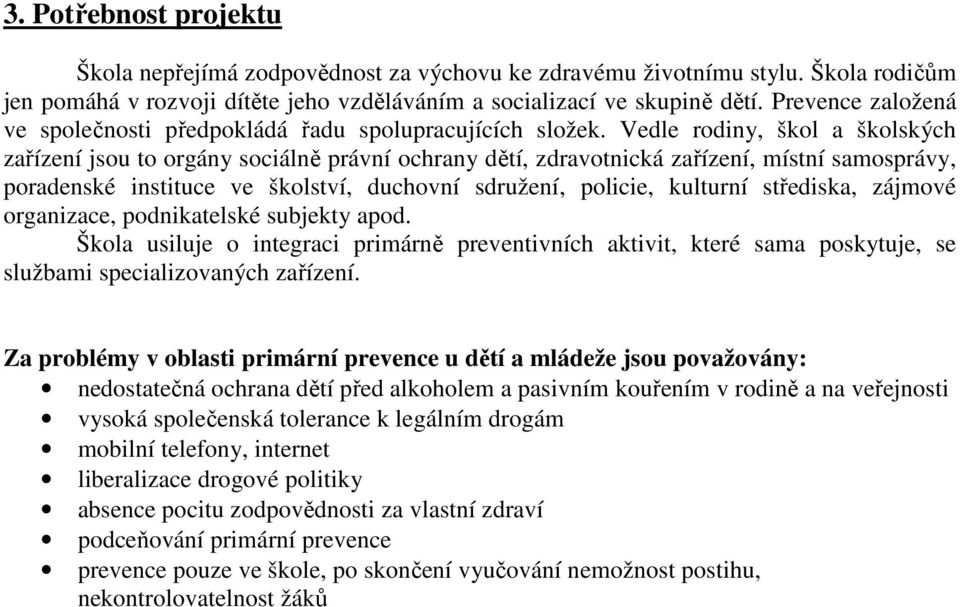 Vedle rodiny, škol a školských zařízení jsou to orgány sociálně právní ochrany dětí, zdravotnická zařízení, místní samosprávy, poradenské instituce ve školství, duchovní sdružení, policie, kulturní