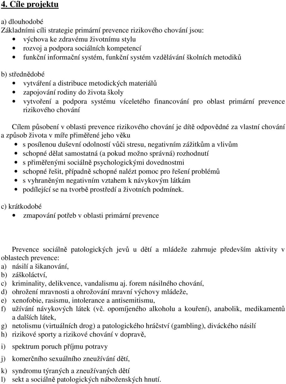 pro oblast primární prevence rizikového chování Cílem působení v oblasti prevence rizikového chování je dítě odpovědné za vlastní chování a způsob života v míře přiměřené jeho věku s posílenou