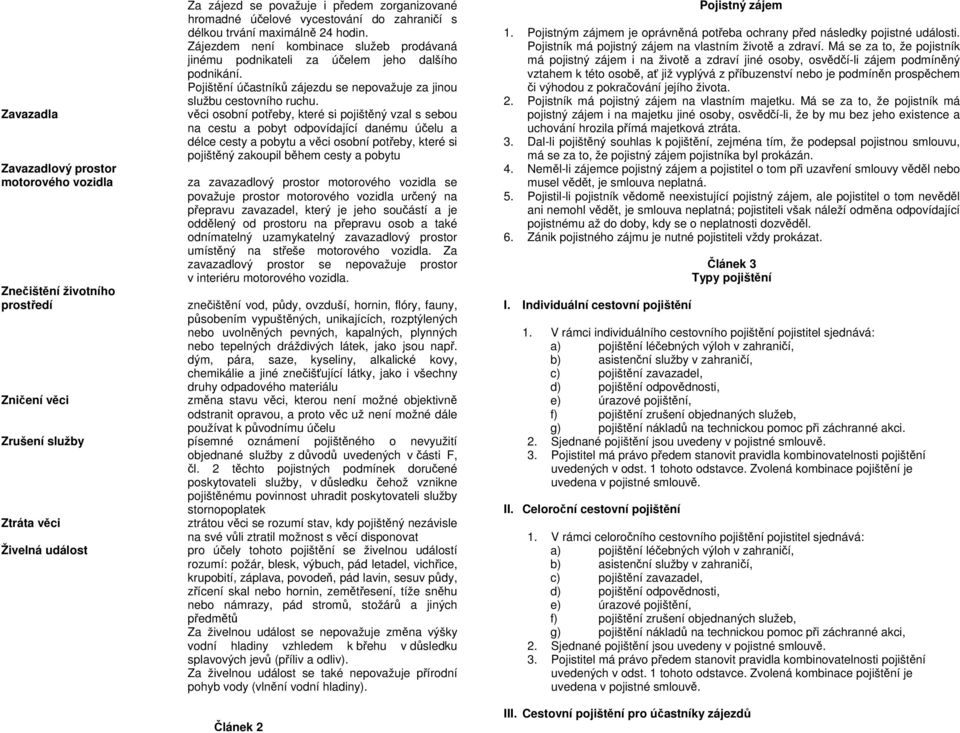 věci osobní potřeby, které si pojištěný vzal s sebou na cestu a pobyt odpovídající danému účelu a délce cesty a pobytu a věci osobní potřeby, které si pojištěný zakoupil během cesty a pobytu za