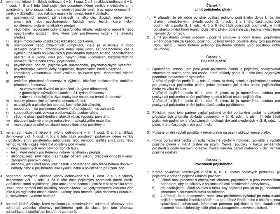 4, 5 a 6 této části pojistných podmínek (které vznikly v důsledku smrti pojištěného, jeho úrazu nebo onemocnění) jestliže smrt, úraz nebo onemocnění vznikly v důsledku, nebo náklady musely být