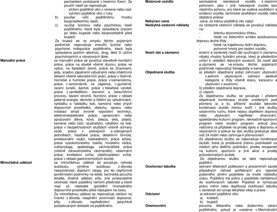 Za loupež se ve smyslu těchto pojistných podmínek nepovažuje zneužití fyzické nebo psychické indispozice pojištěného, která byla způsobena požitím alkoholu, drog, léků či užitím psychotropních a