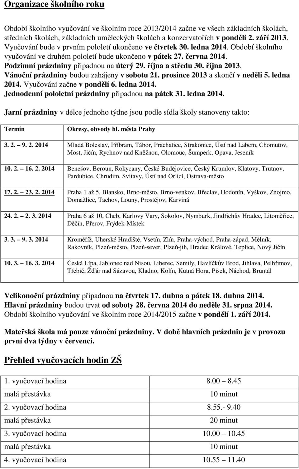 Podzimní prázdniny připadnou na úterý 29. října a středu 30. října 2013. Vánoční prázdniny budou zahájeny v sobotu 21. prosince 2013 a skončí v neděli 5. ledna 2014. Vyučování začne v pondělí 6.