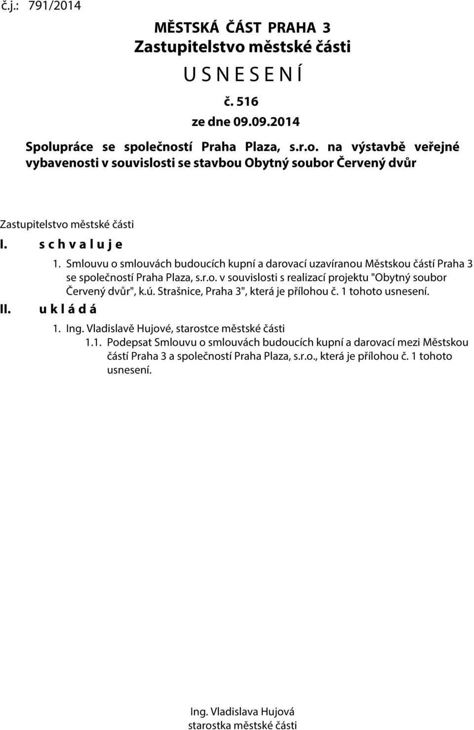 ú. Strašnice, Praha 3", která je přílohou č. 1 tohoto usnesení. u k l á d á 1. Ing. Vladislavě Hujové, starostce městské části 1.1. Podepsat Smlouvu o smlouvách budoucích kupní a darovací mezi Městskou částí Praha 3 a společností Praha Plaza, s.