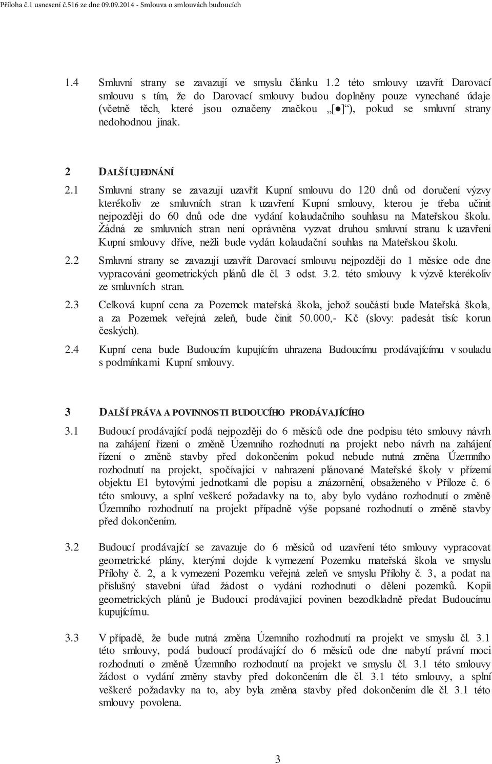 4 Kupní cena bude Budoucím kupujícím uhrazena Budoucímu prodávajícímu v souladu s podmínkami Kupní smlouvy. 3 DALŠÍ PRÁVA A POVINNOSTI BUDOUCÍHO PRODÁVAJÍCÍHO 3.