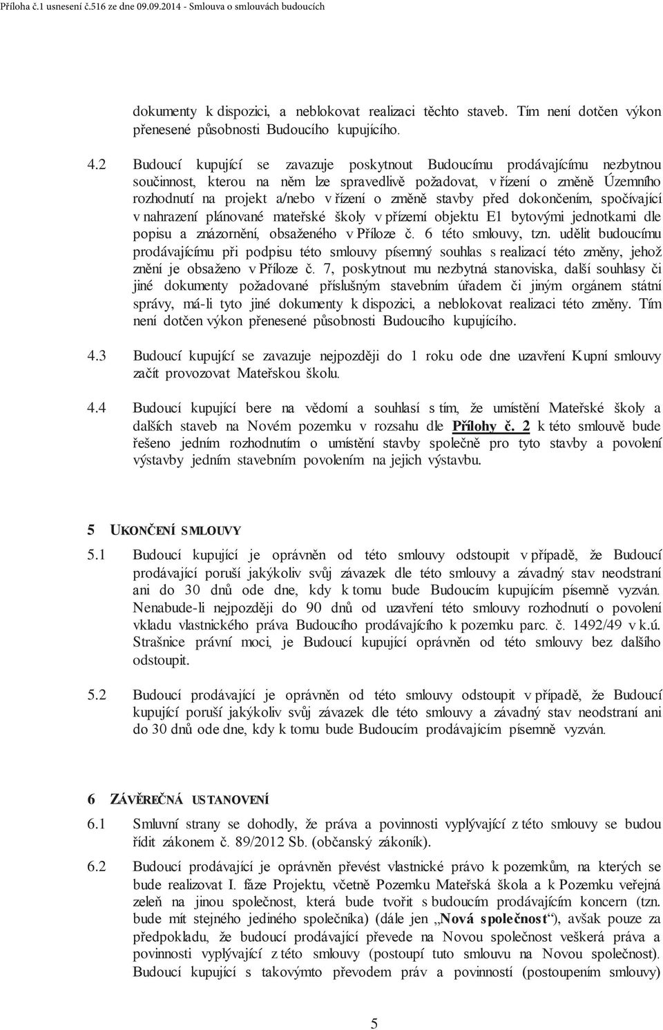 budoucímu prodávajícímu písemný souhlas s, jehož 7, poskytnout mu nezbyt jiné dokumenty správy, má-li tyto jiné dokumenty k dispozici,. Tím. 4.3 Budoucí kupující se zavazuje 4.