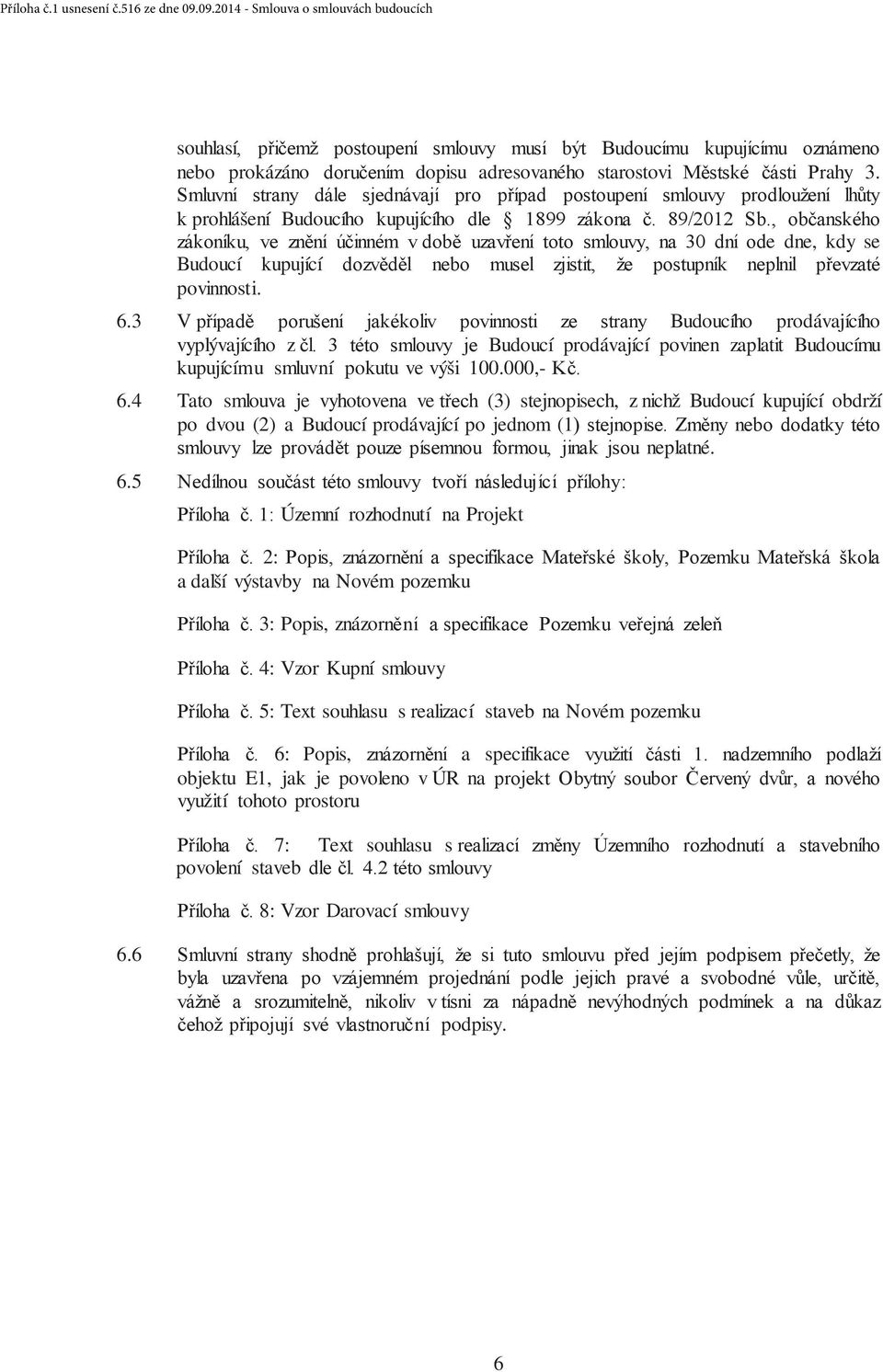 4 Tato smlouva je vyhotovena ve (3) stejnopisech, z nichž Budoucí kupující obdrží po dvou (2) a Budoucí prodávající po jednom (1 neplatné. 6.