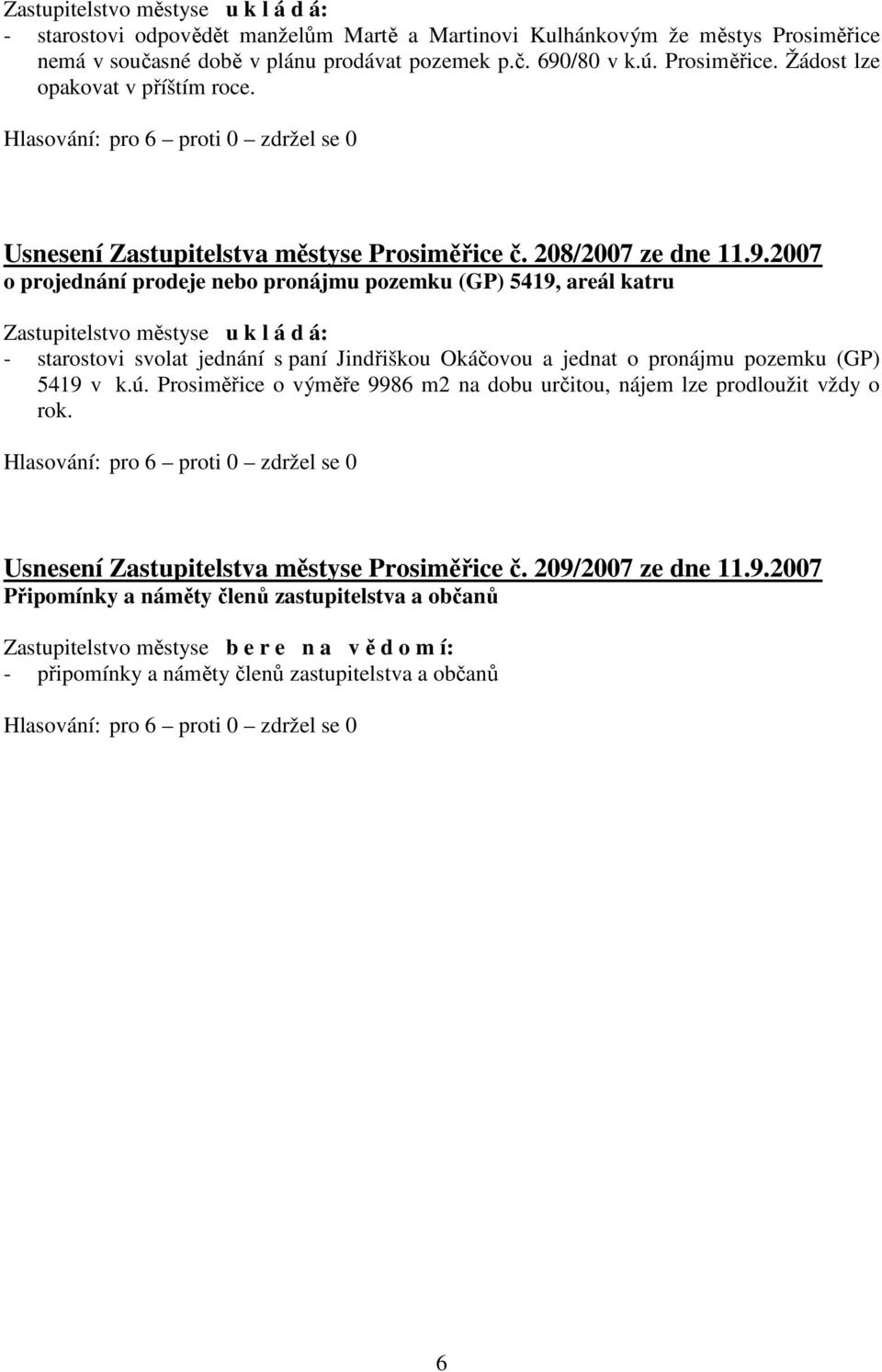 2007 o projednání prodeje nebo pronájmu pozemku (GP) 5419, areál katru Zastupitelstvo městyse u k l á d á: - starostovi svolat jednání s paní Jindřiškou Okáčovou a jednat o