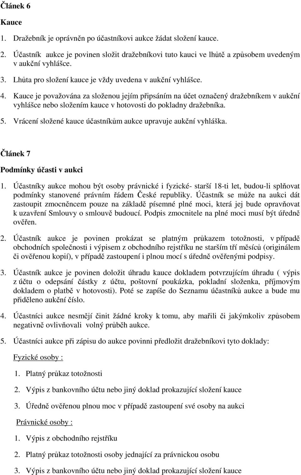 Kauce je považována za složenou jejím připsáním na účet označený dražebníkem v aukční vyhlášce nebo složením kauce v hotovosti do pokladny dražebníka. 5.